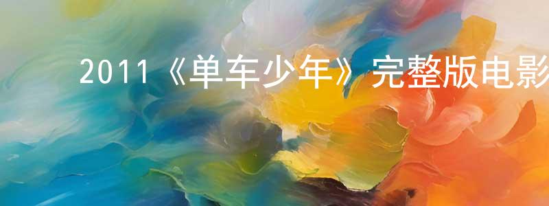 白子峰的动漫综艺大全,2011《单车少年》完整版电影/在线观看/百度云-美剧天堂